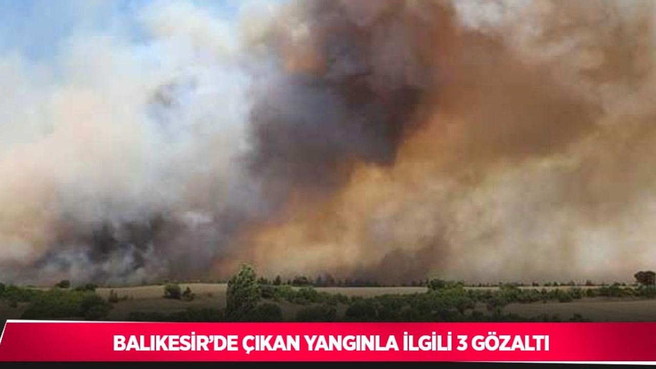 Balıkesir’de çıkan yangınla ilgili 3 gözaltı