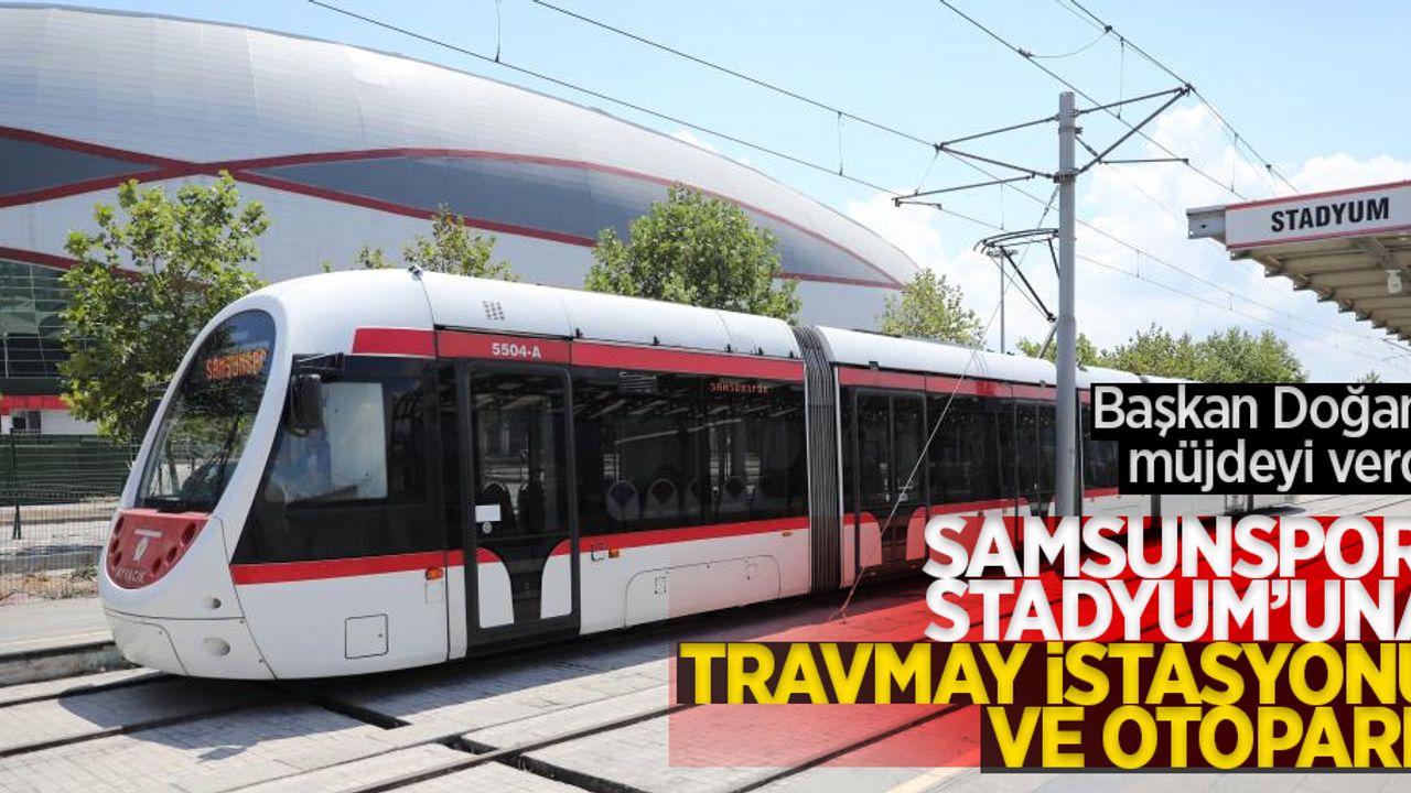 Başkan Doğan müjdeyi verdi: Samsunspor Stadyumu'na tramvay istasyonu ve otopark