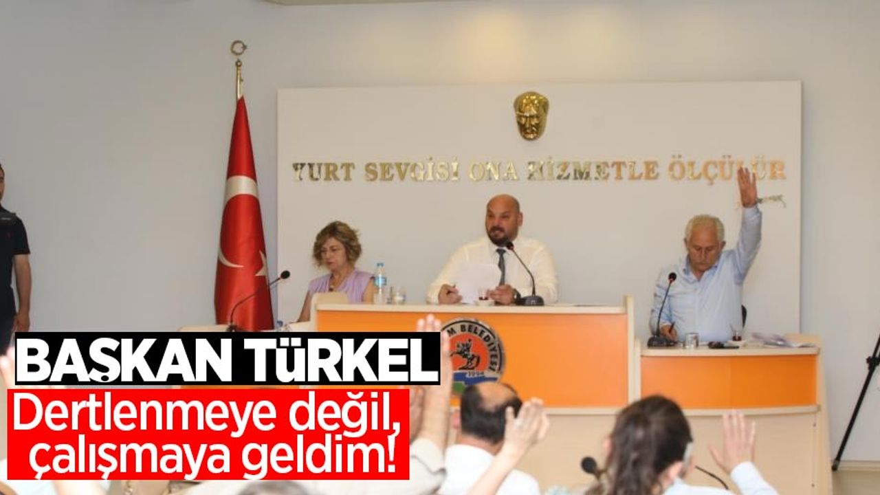 Başkan Türkel: "Dertlenmeye değil, çalışmaya geldim!"