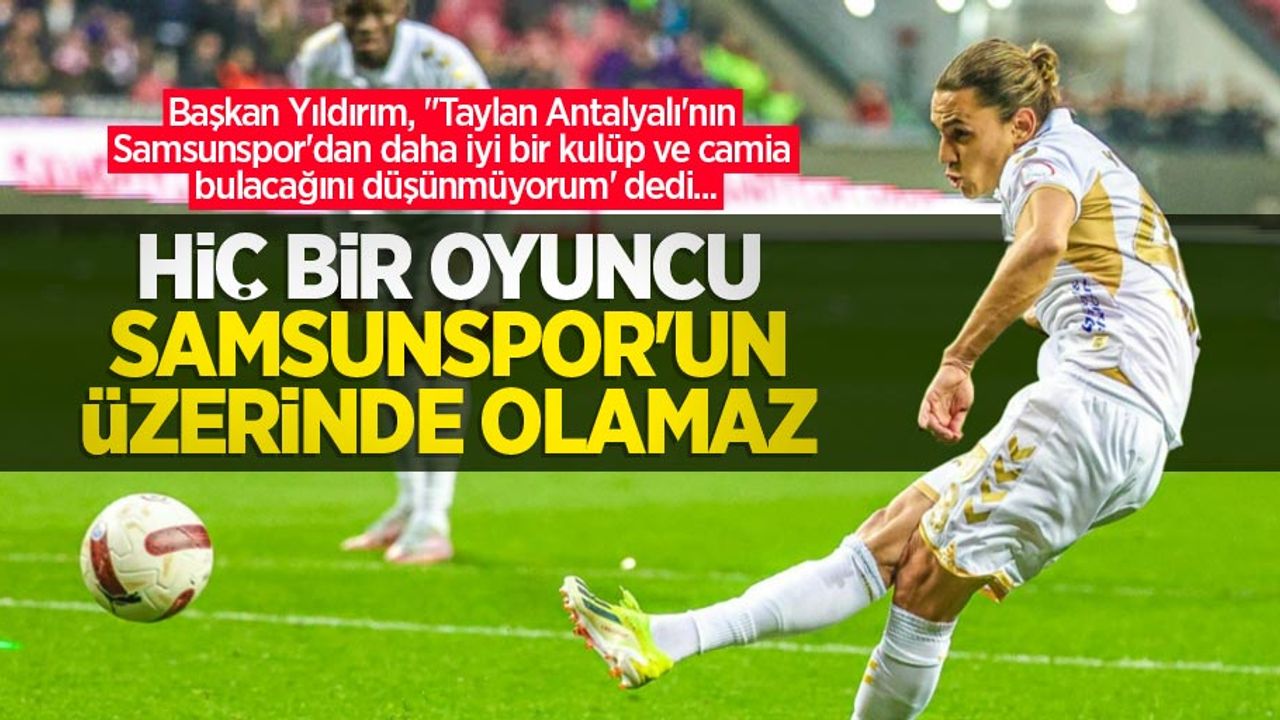 Başkan Yıldırım: Hiç bir oyuncu Samsunspor üzerinde olmaz