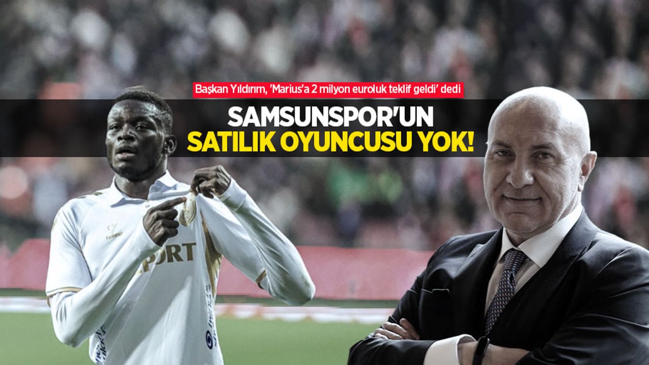 Başkan Yıldırım, 'Marius'a 2 milyon euroluk teklif geldi' dedi: "SAMSUNSPOR'UN SATILIK OYUNCUSU YOK"