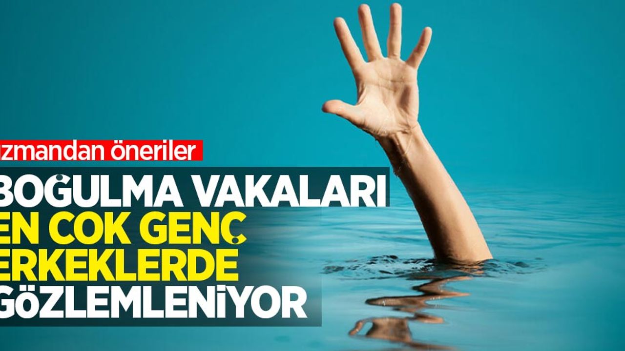 Boğulma vakaları en çok genç erkeklerde gözlemleniyor: Uzmandan öneriler