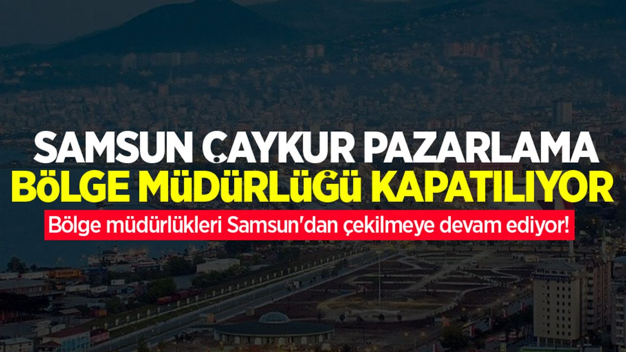 Bölge müdürlükleri Samsun'dan çekilmeye devam ediyor! Samsun ÇAYKUR Pazarlama Bölge Müdürlüğü kapatılıyor