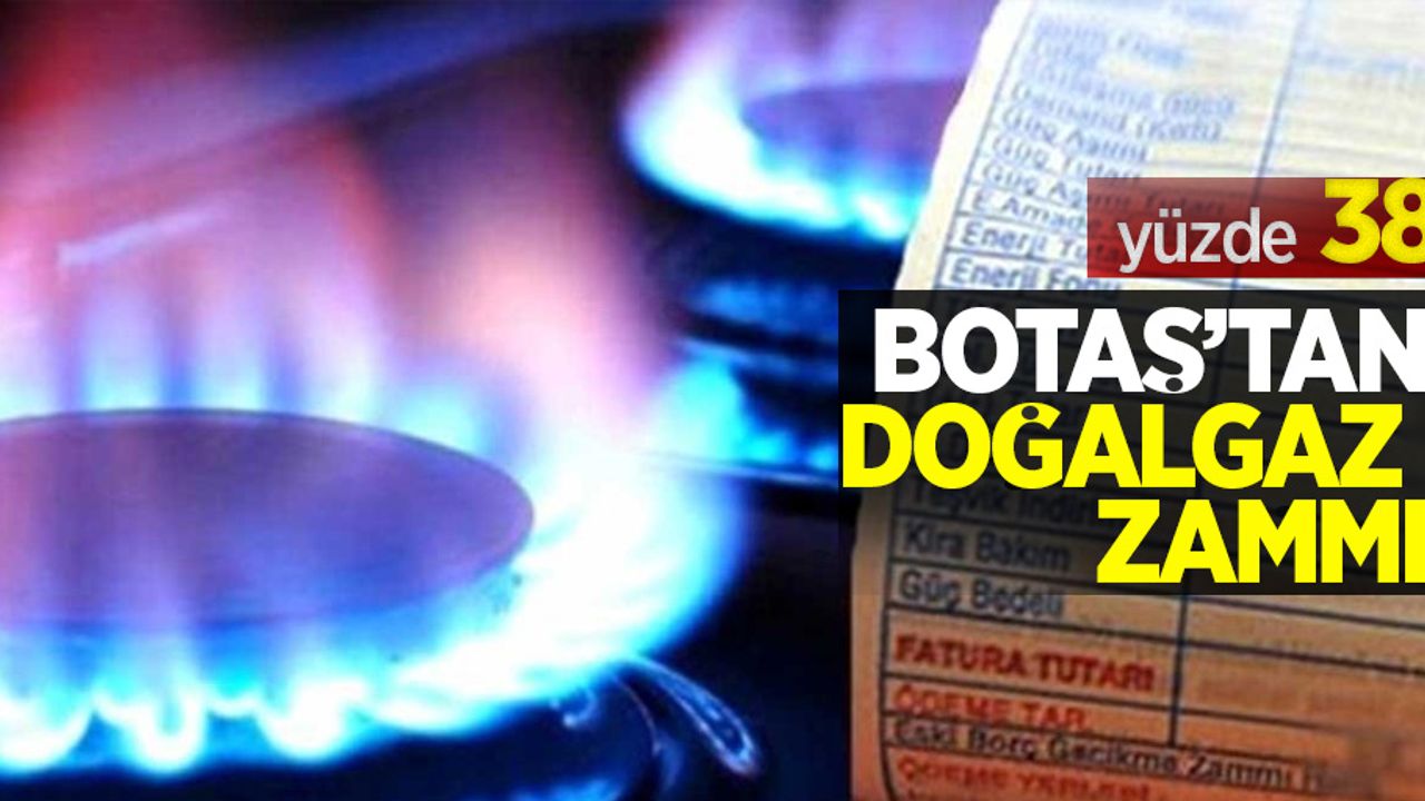 BOTAŞ'tan doğalgaz zammı: yüzde 38