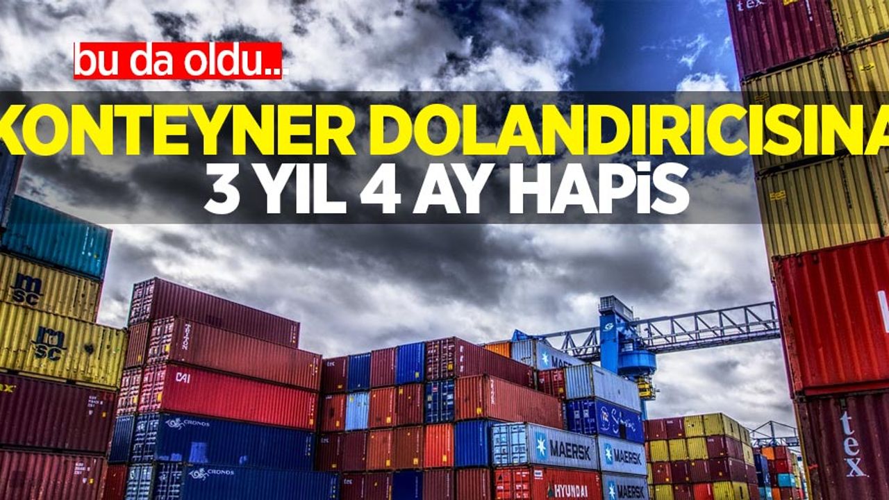 Bu da oldu: Konteyner dolandırıcısına 3 yıl 4 ay hapis