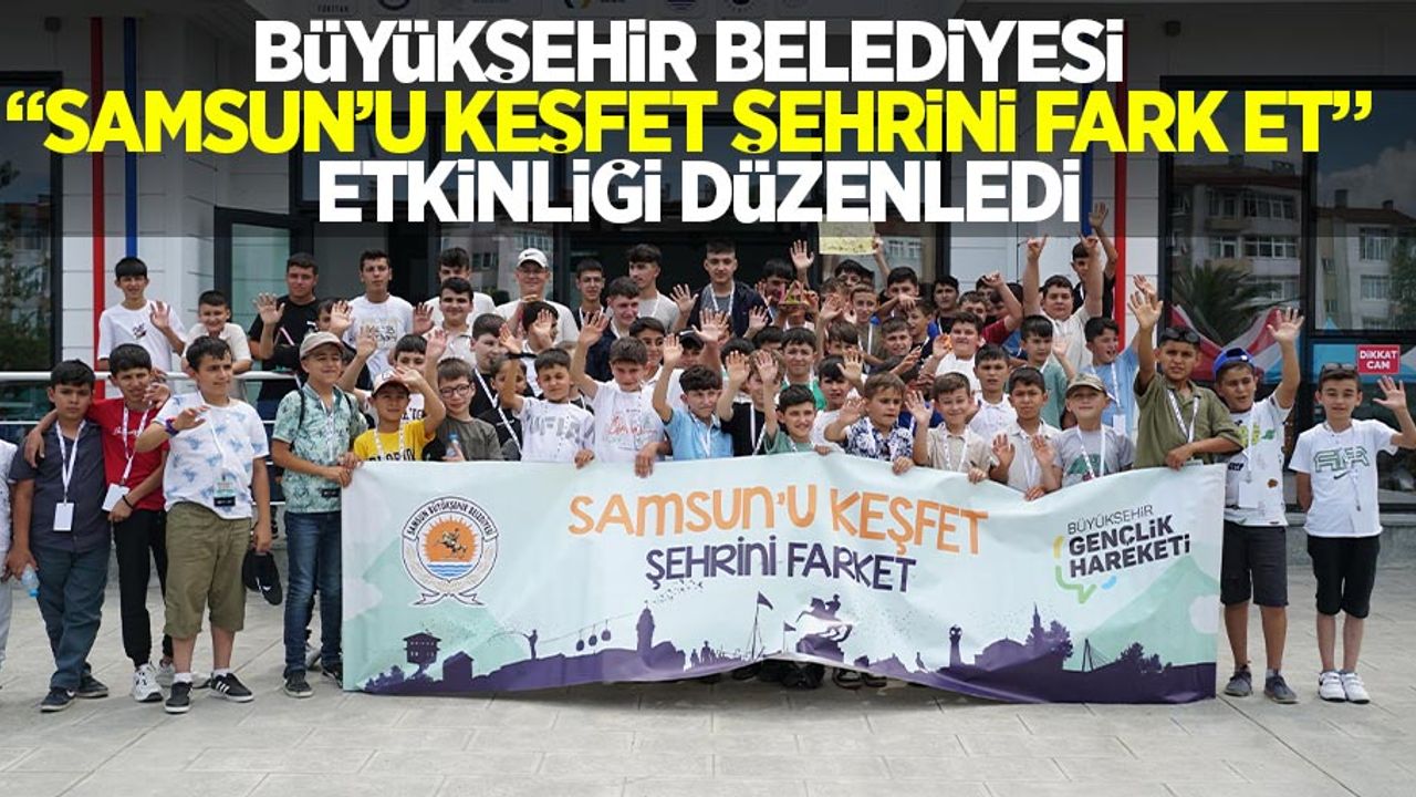 Büyükşehir Belediyesi “Samsun’u keşfet şehrini fark et” etkinliği gerçekleştirdi.