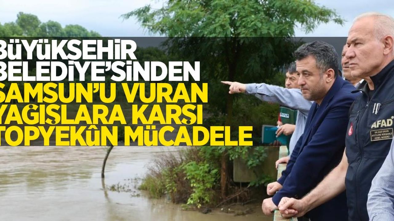 Büyükşehir Belediyesi’nden Samsun’u vuran yağışlara karşı topyekûn mücadele!