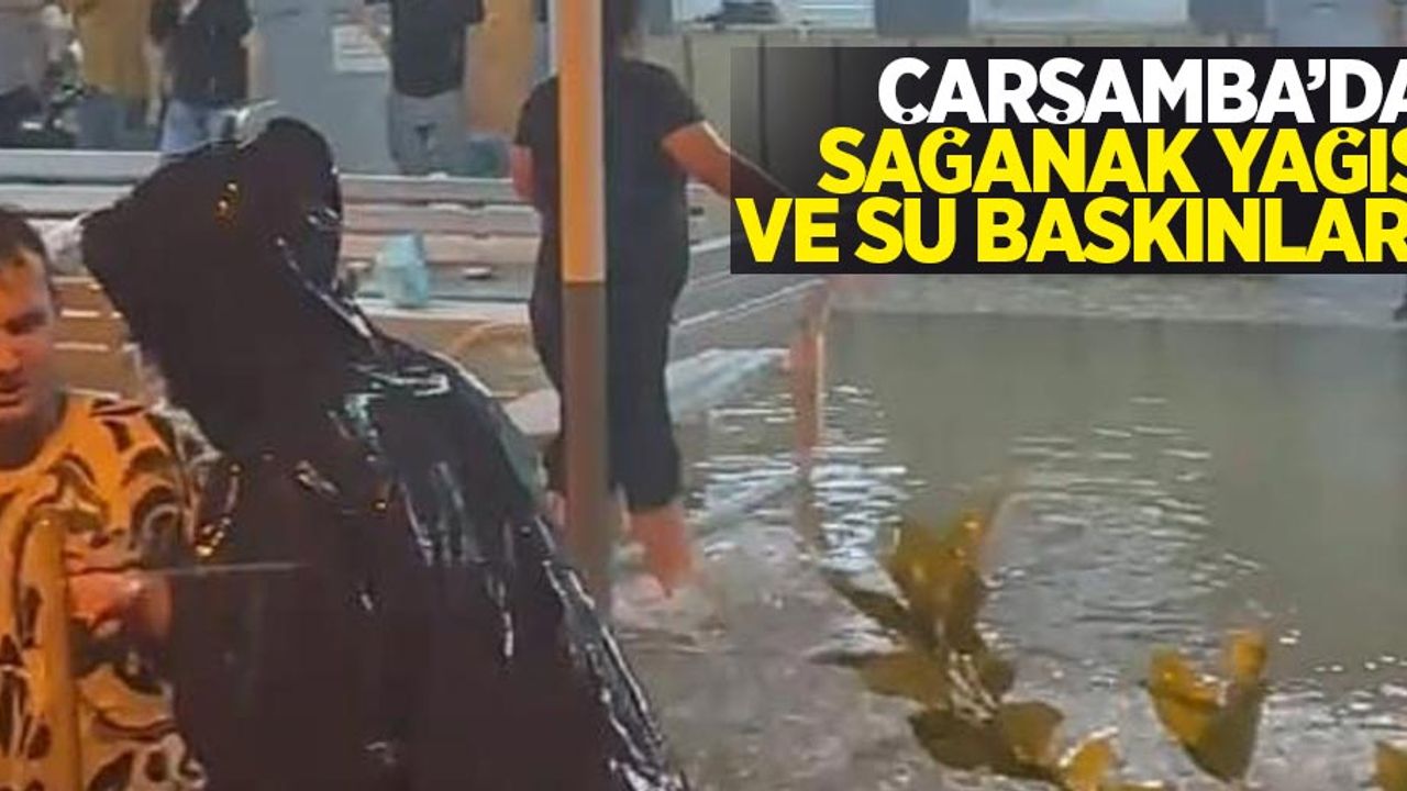 Çarşamba'da sağanak yağış ve su baskınları