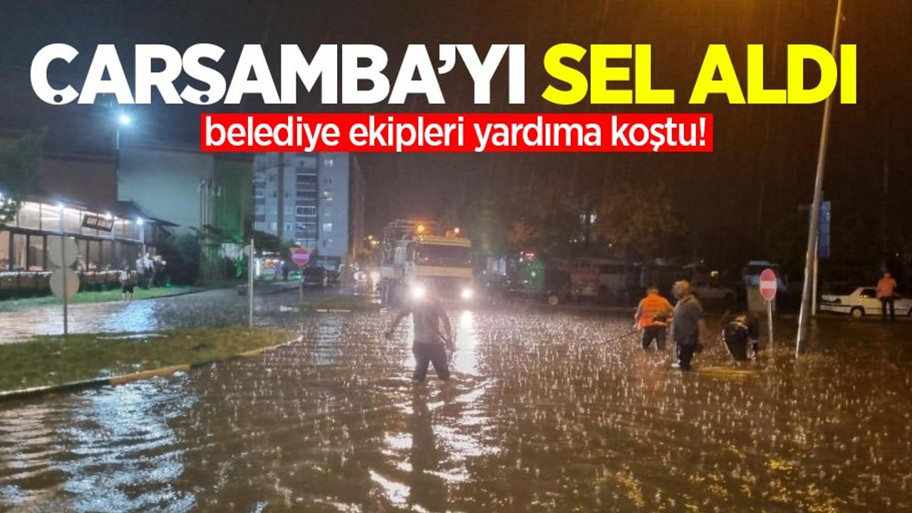 Çarşamba’yı Sel Aldı: Belediye ekipleri yardıma koştu!