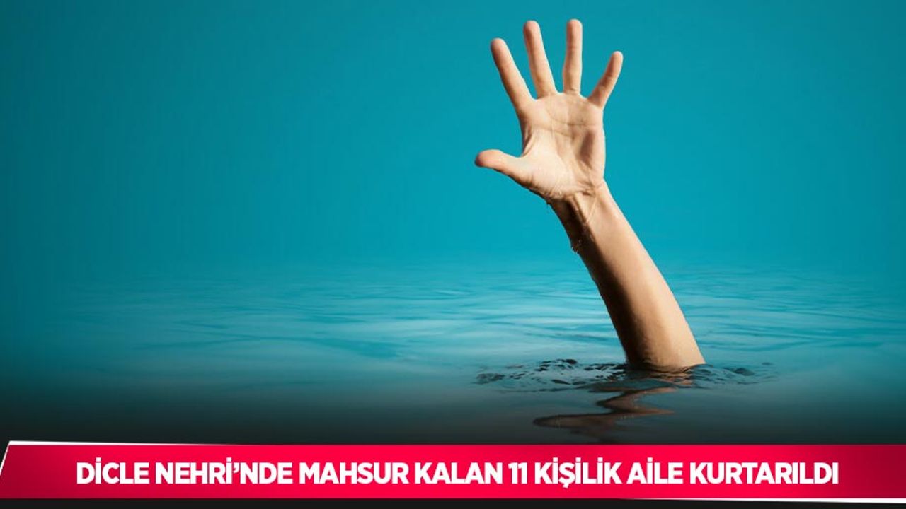 Dicle Nehri’nde mahsur kalan 11 kişilik aile kurtarıldı
