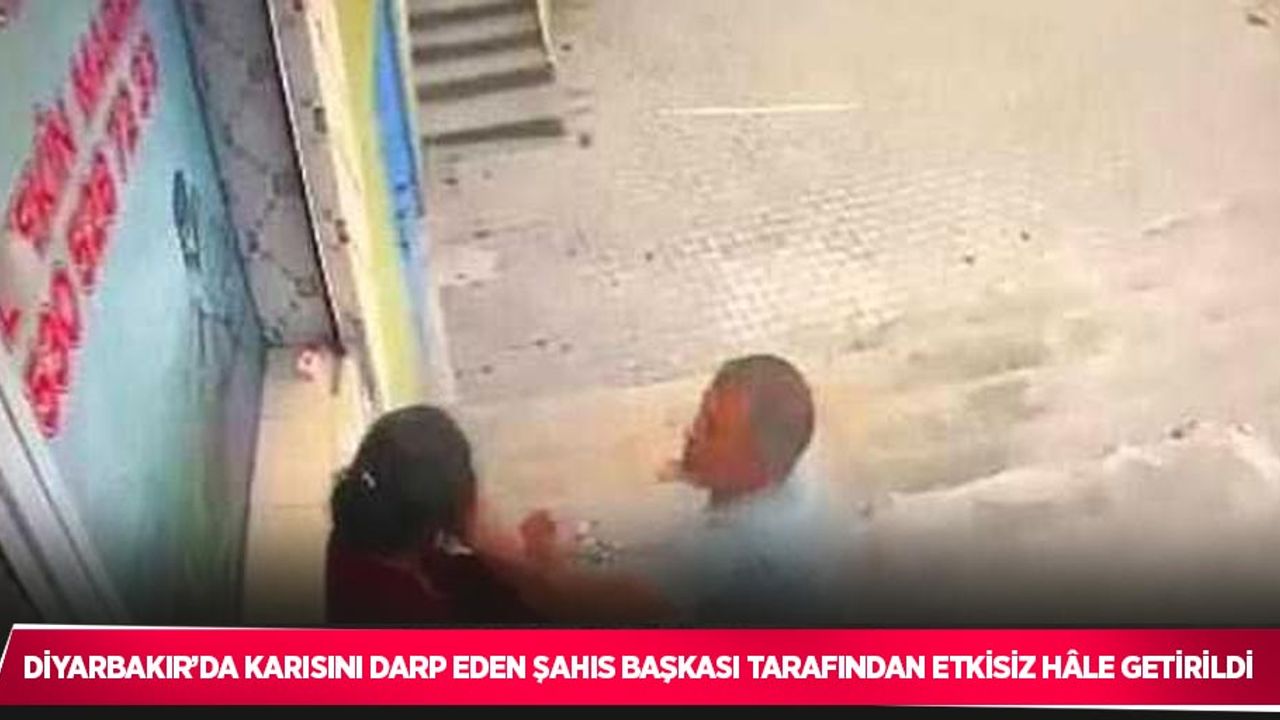 Diyarbakır’da karısını darp eden şahıs başkası tarafından etkisiz hale getirildi