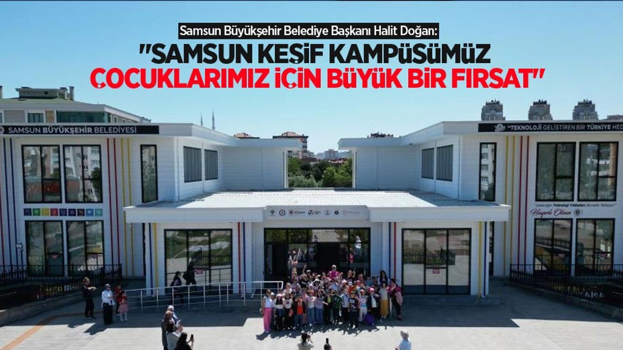 Doğan: “Samsun Keşif Kampüsümüz çocuklarımız için büyük bir fırsat"