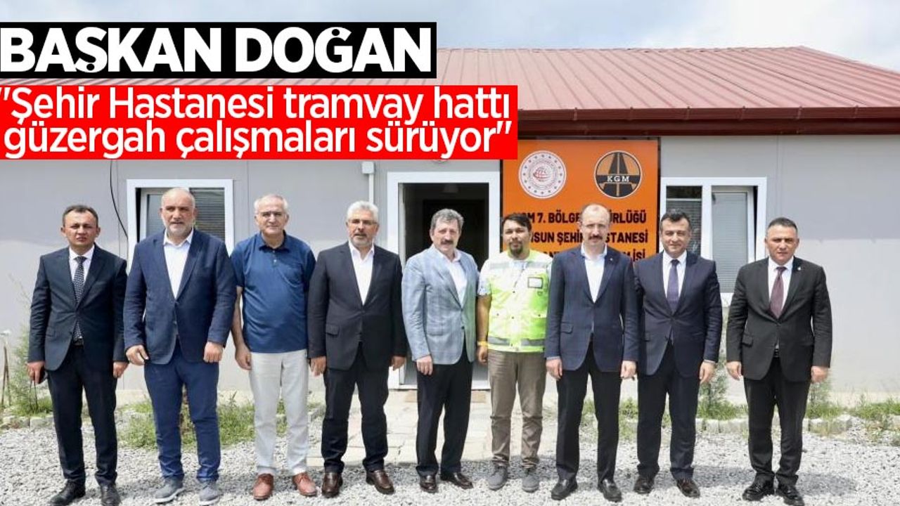 Doğan: "Şehir Hastanesi tramvay hattı güzergah çalışmaları sürüyor"