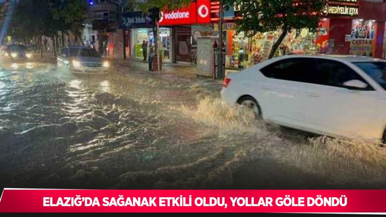 Elazığ’da sağanak etkili oldu, yollar göle döndü