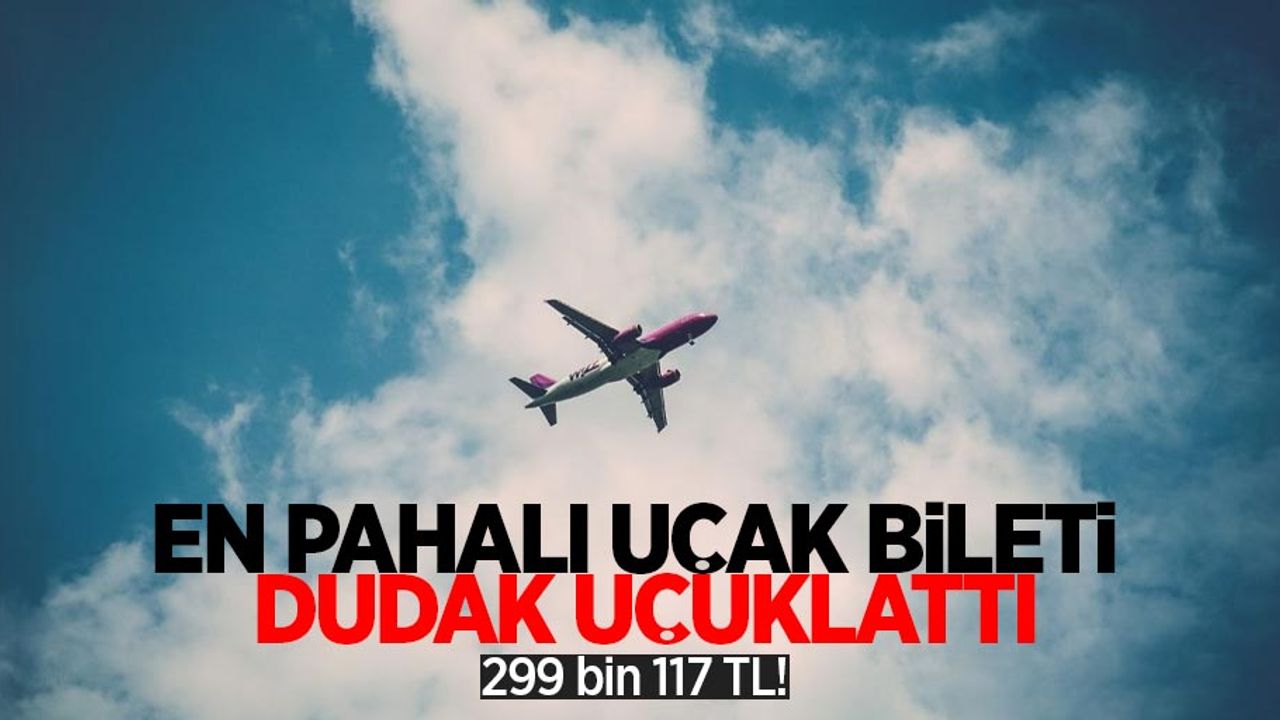 En pahalı uçak bileti dudak uçuklattı: 299 bin 117 TL!