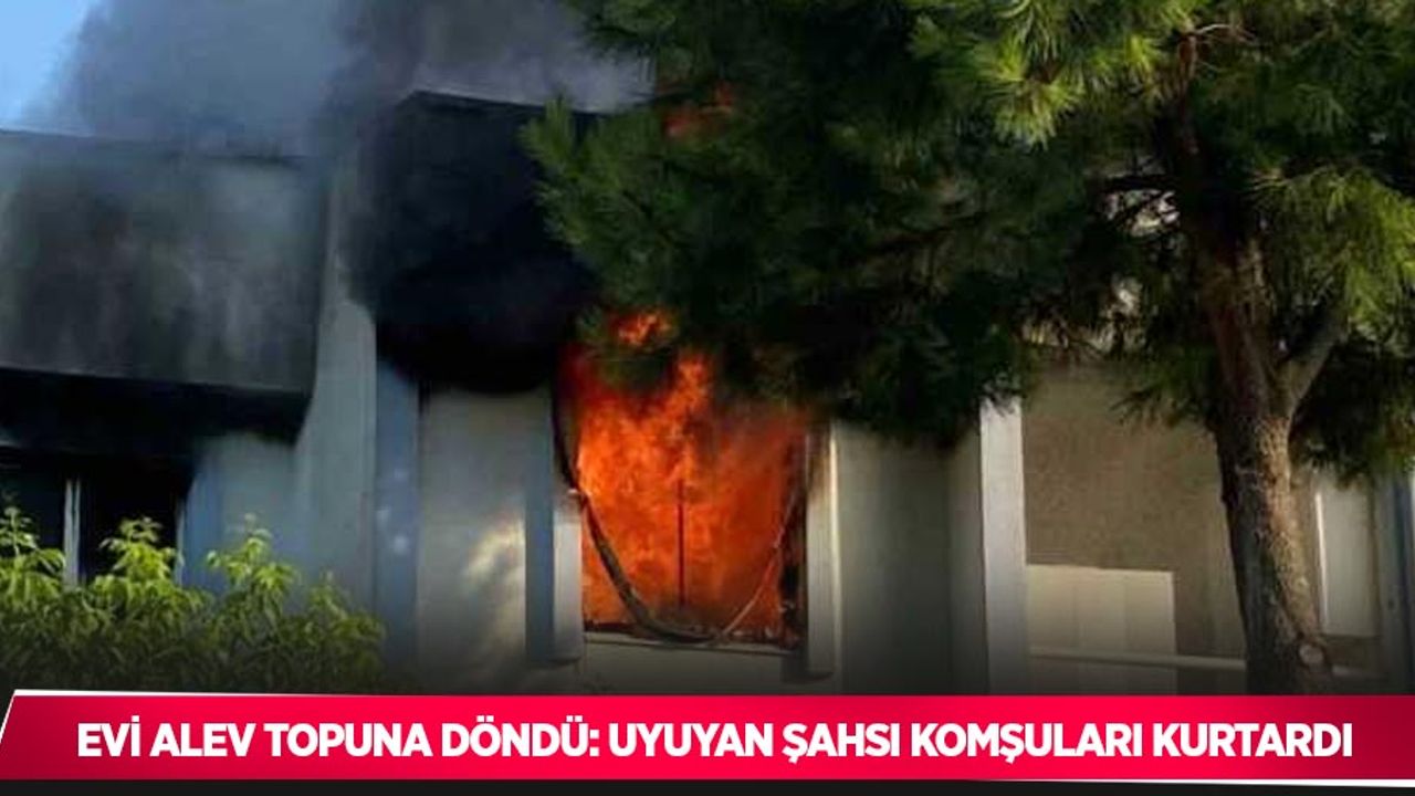 Evi alev topuna döndü: Uyuyan şahsı komşuları kurtardı