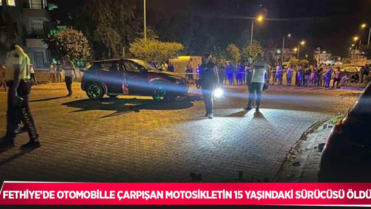 Fethiye’de otomobille çarpışan motosikletin 15 yaşındaki sürücüsü öldü