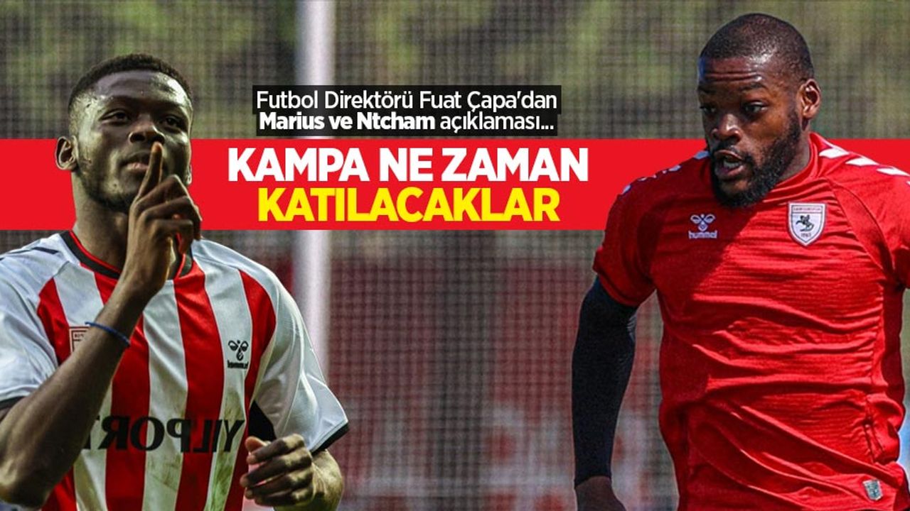 Futbol Direktörü Fuat Çapa'dan Marius ve Ntcham açıklaması... Kampa  ne zaman katılacaklar 