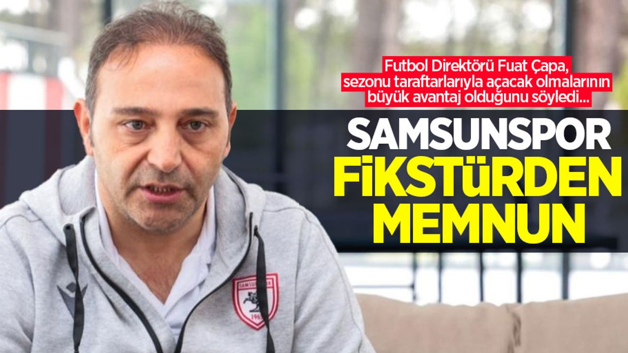 Futbol Direktörü Fuat Çapa, sezonu taraftarlarıyla açacak olmalarının büyük avantaj olduğunu söyledi... Samsunspor fikstürden memnun 