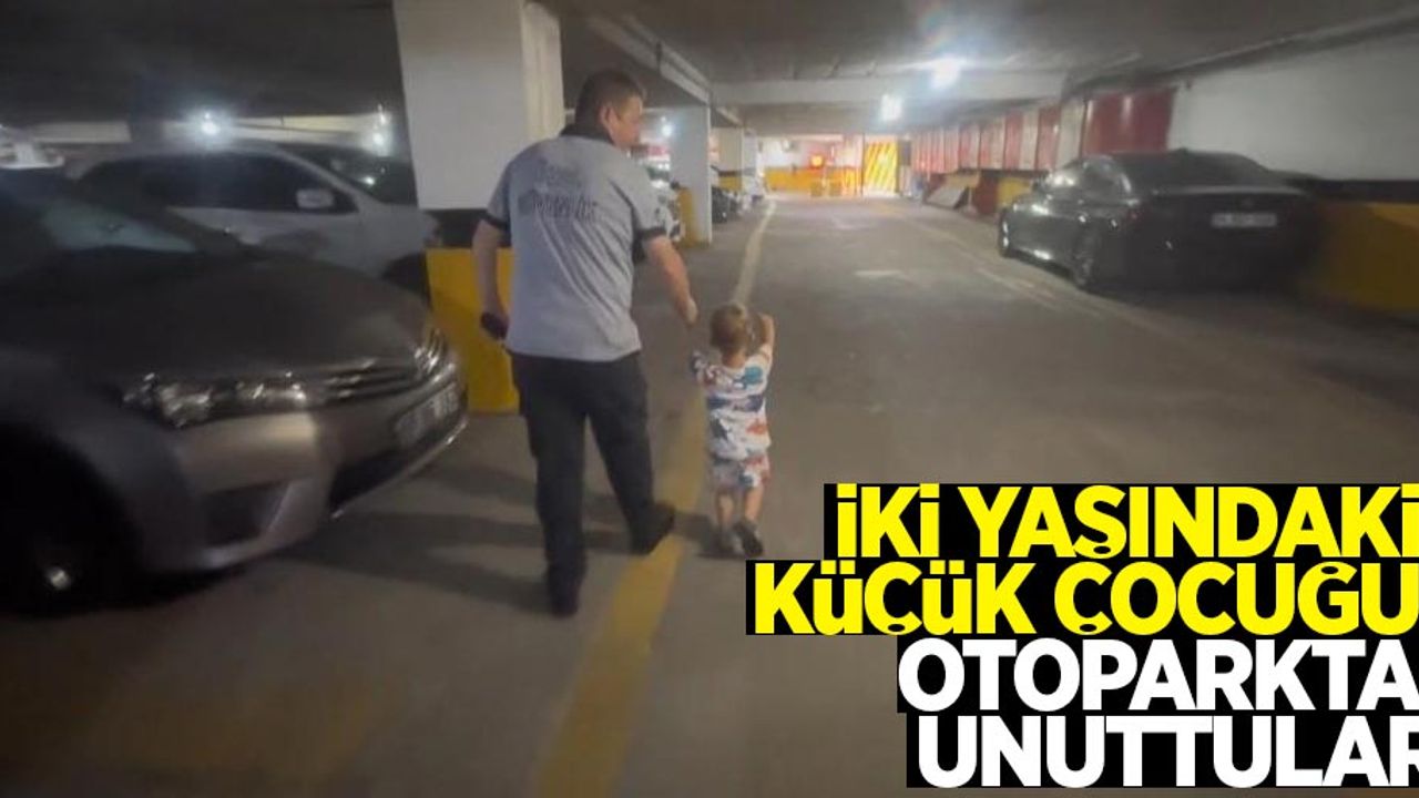 İki yaşındaki küçük çocuğu otoparkta unuttular