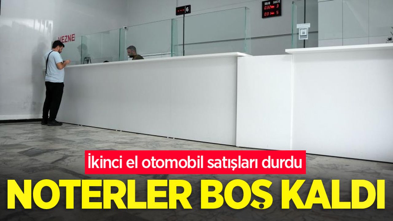 İkinci el otomobil satışları durdu, noterler boş kaldı