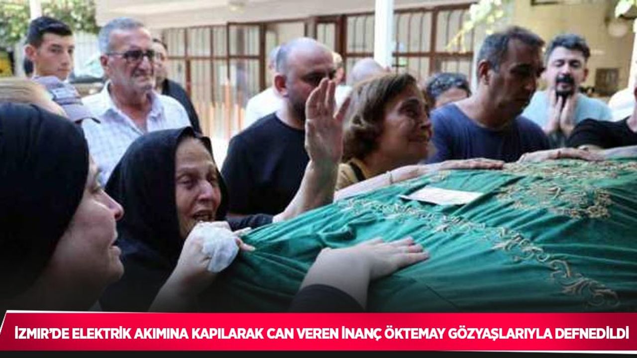 İzmir’de elektrik akımına kapılarak can veren İnanç Öktemay gözyaşlarıyla defnedildi