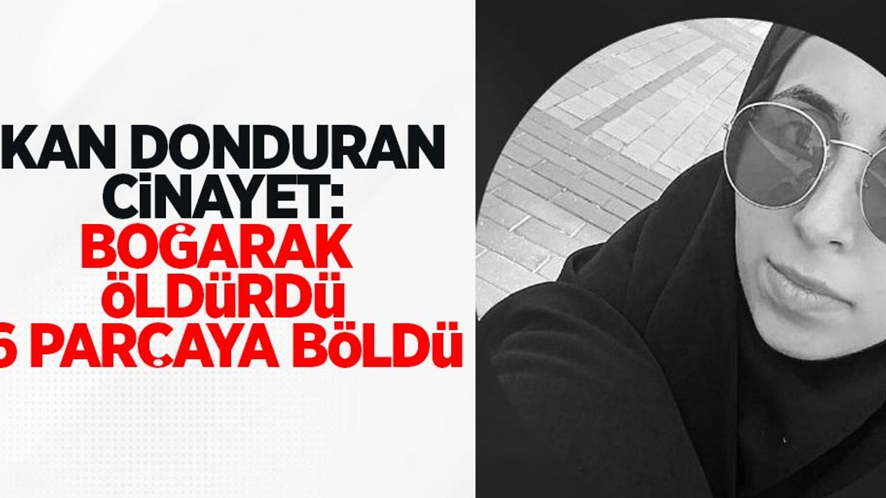 Kan donduran cinayet: Boğarak öldürdü 6 parçaya böldü!