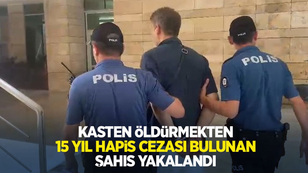 Kasten öldürmekten 15 yıl hapis cezası bulunan şahıs yakalandı