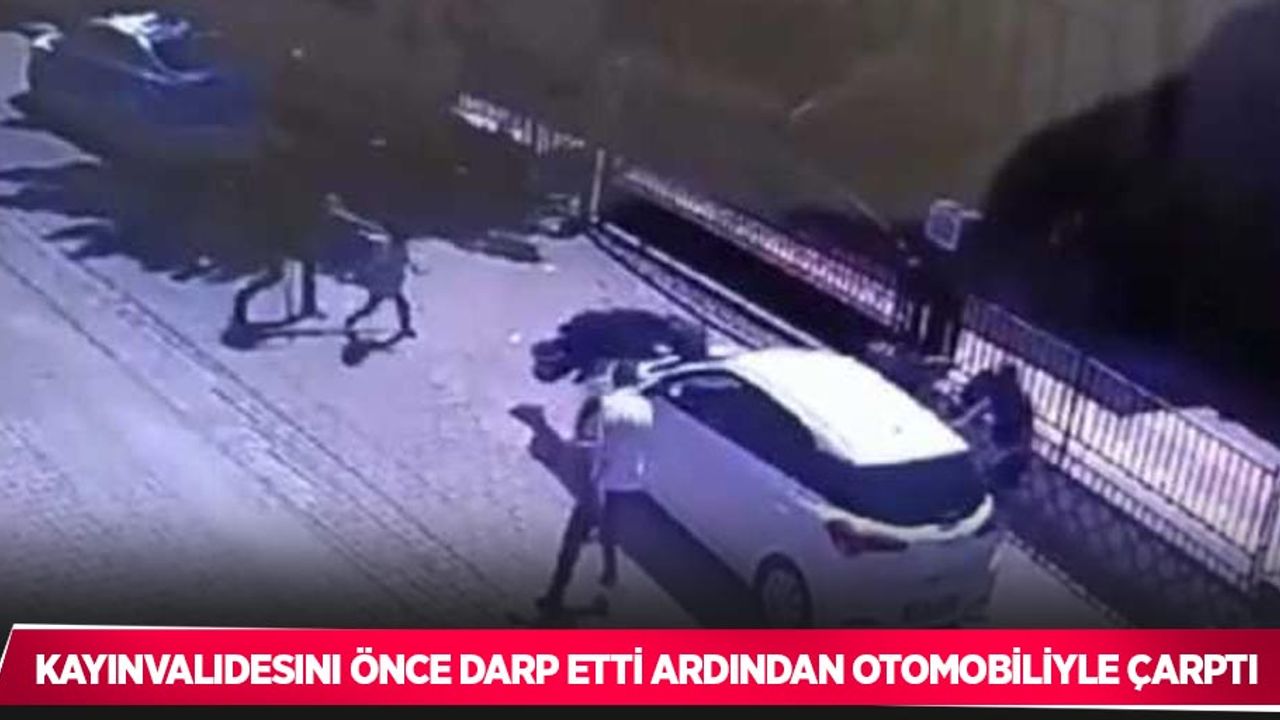 Kayınvalidesini önce darp etti ardından otomobiliyle çarptı