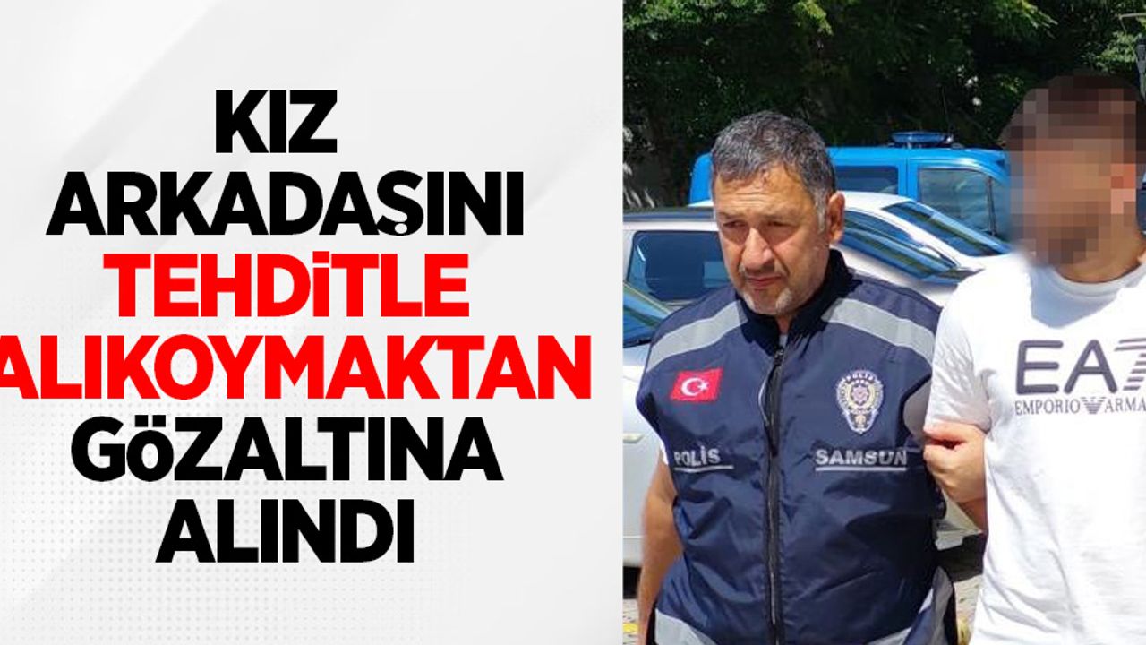Kız arkadaşını tehditle alıkoymaktan gözaltına alındı