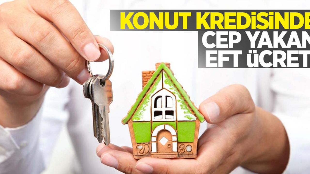 Konut kredisinde cep yakan EFT ücreti
