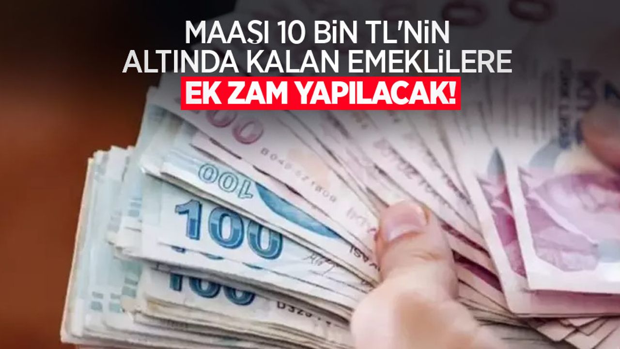 Maaşı 10 bin TL'nin altında kalan emeklilere ek zam yapılacak!