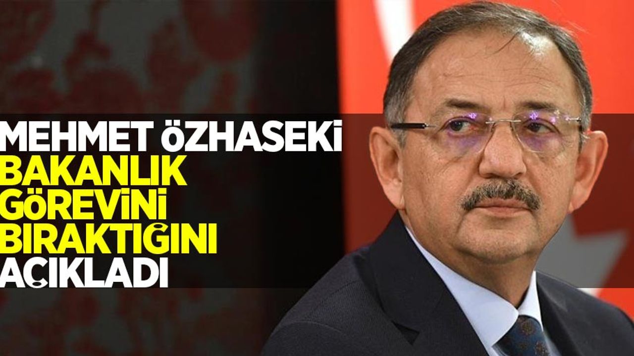 Mehmet Özhaseki, bakanlık görevini bıraktığını açıkladı