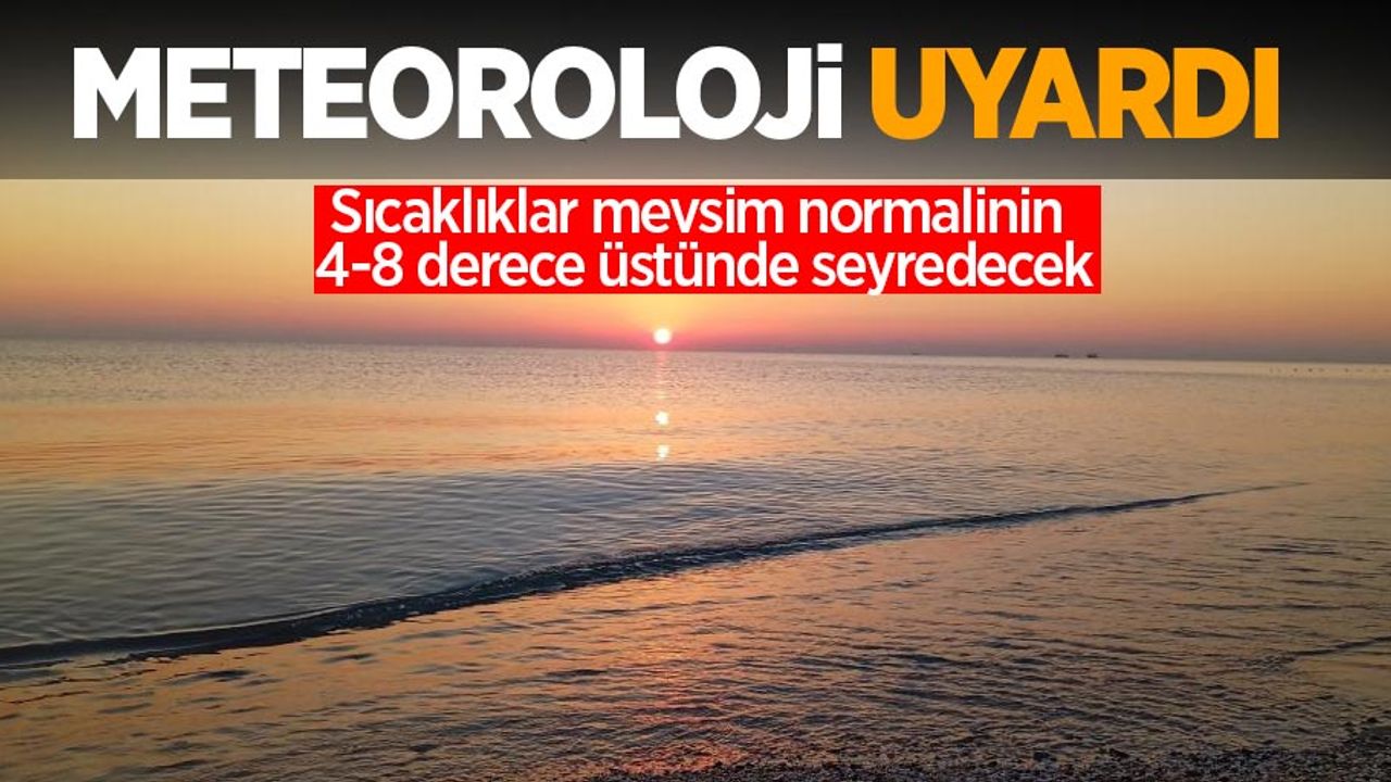 Meteoroloji uyardı: Sıcaklıklar mevsim normalinin 4-8 derece üstünde seyredecek