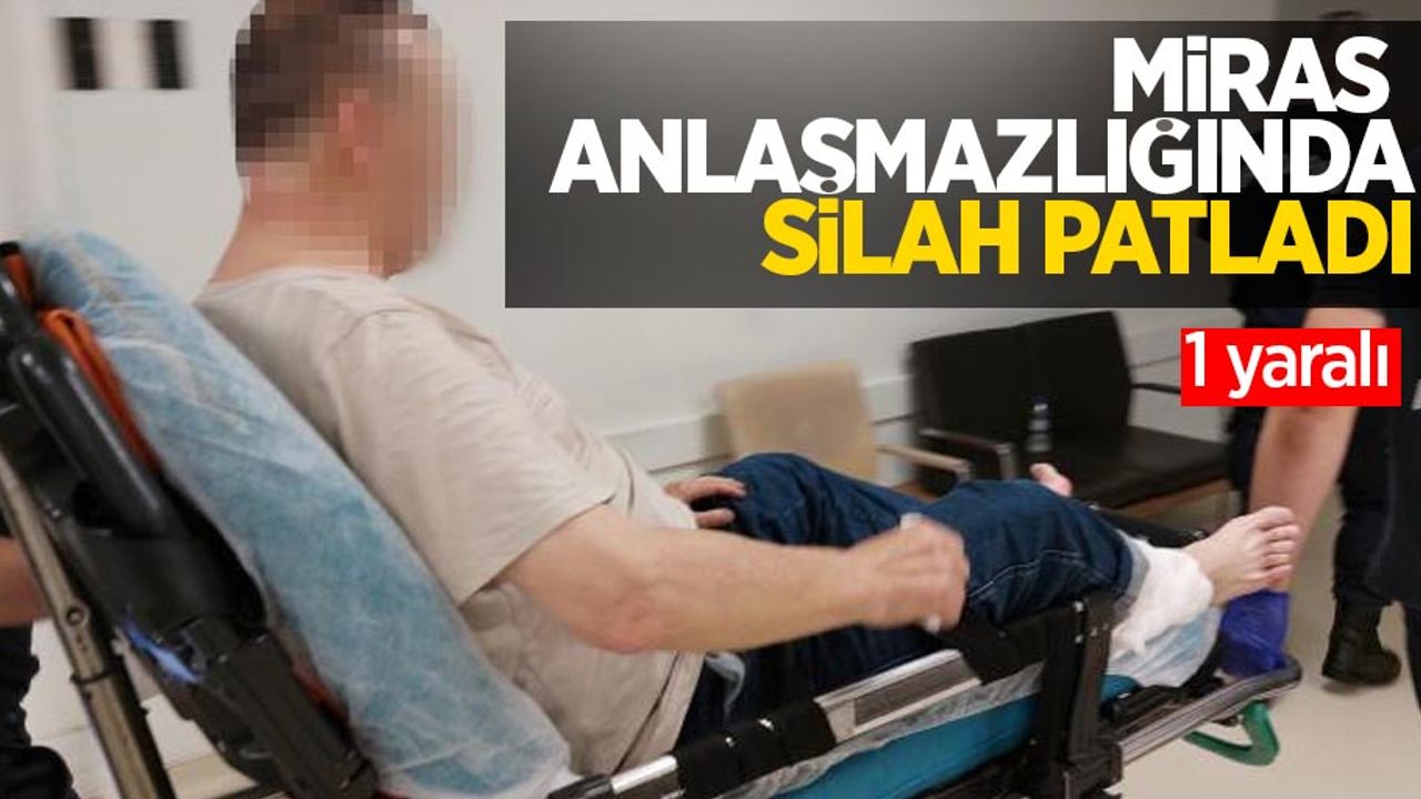 Miras anlaşmazlığında silah patladı: 1 yaralı