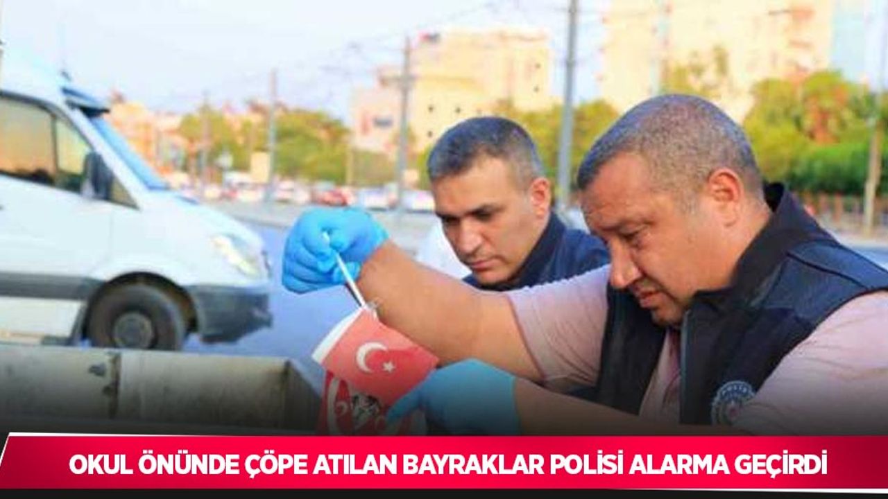 Okul önünde çöpe atılan bayraklar polisi alarma geçirdi