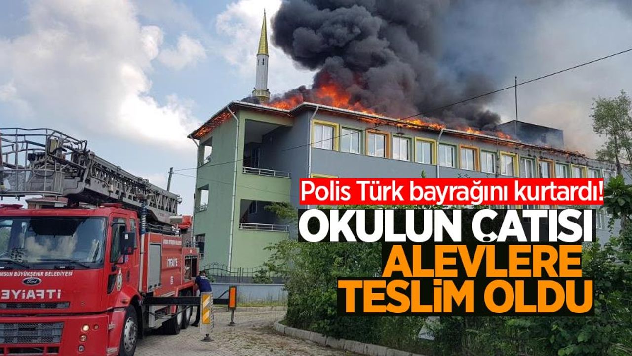 Okulun çatısı alevlere teslim oldu: Polis Türk bayrağını kurtardı!