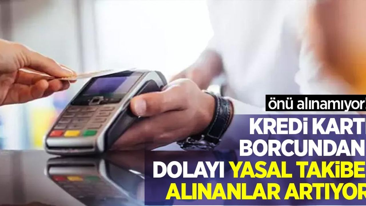 Önü alınamıyor: Kredi kartı borcundan dolayı yasal takibe alınanlar artıyor!