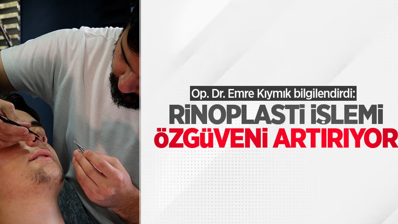 Op. Dr. Emre Kıymık bilgilendirdi: Rinoplasti işlemi özgüveni artırıyor