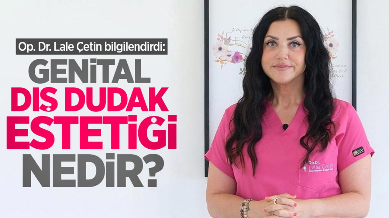 Op. Dr. Lale Çetin bilgilendirdi: Genital dış dudak estetiği nedir?