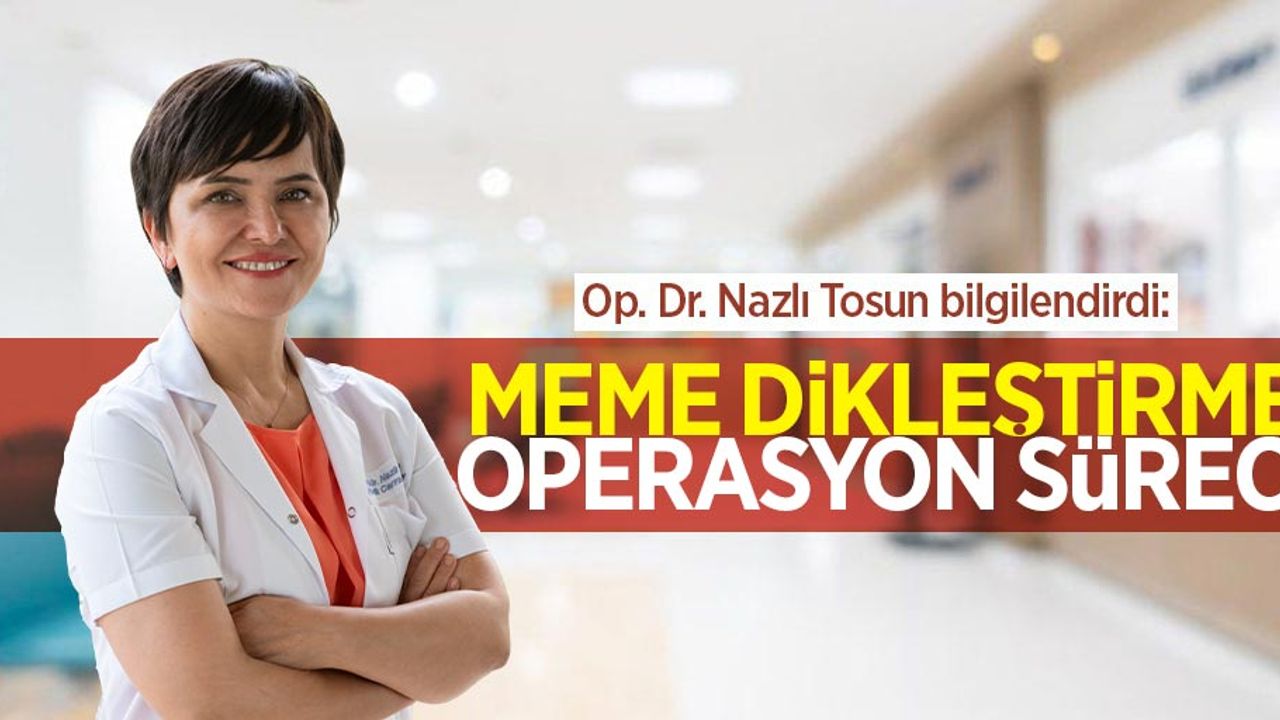 Op. Dr. Nazlı Tosun bilgilendirdi: Meme dikleştirme operasyon süreci