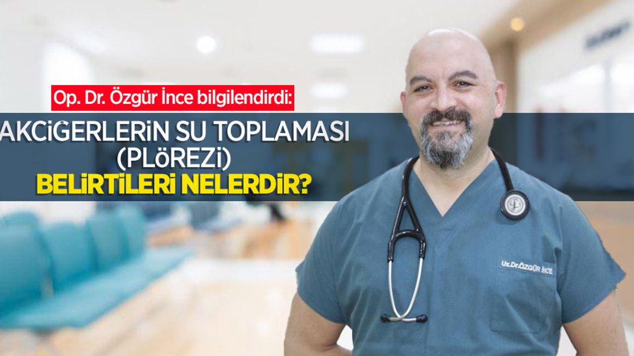Op. Dr. Özgür İnce bilgilendirdi: Akciğerlerin su toplaması (Plörezi) belirtileri nelerdir?