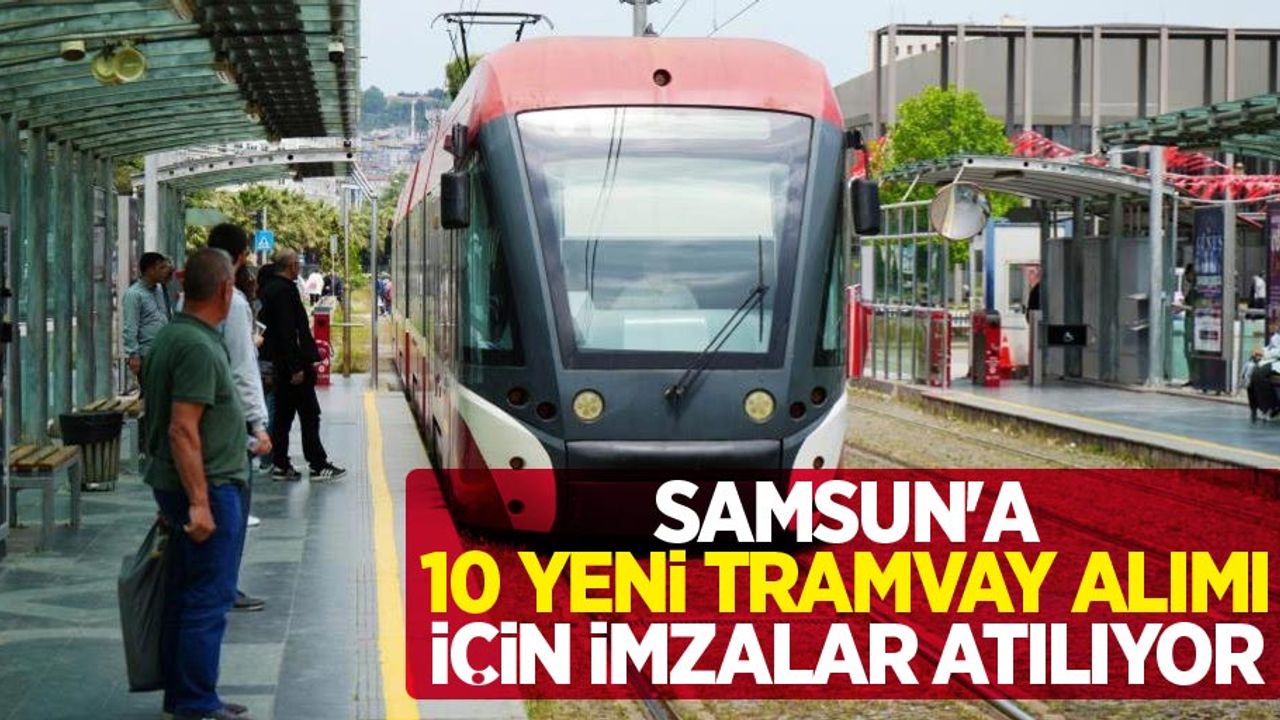 Samsun'a 10 yeni tramvay alımı için imzalar atılıyor