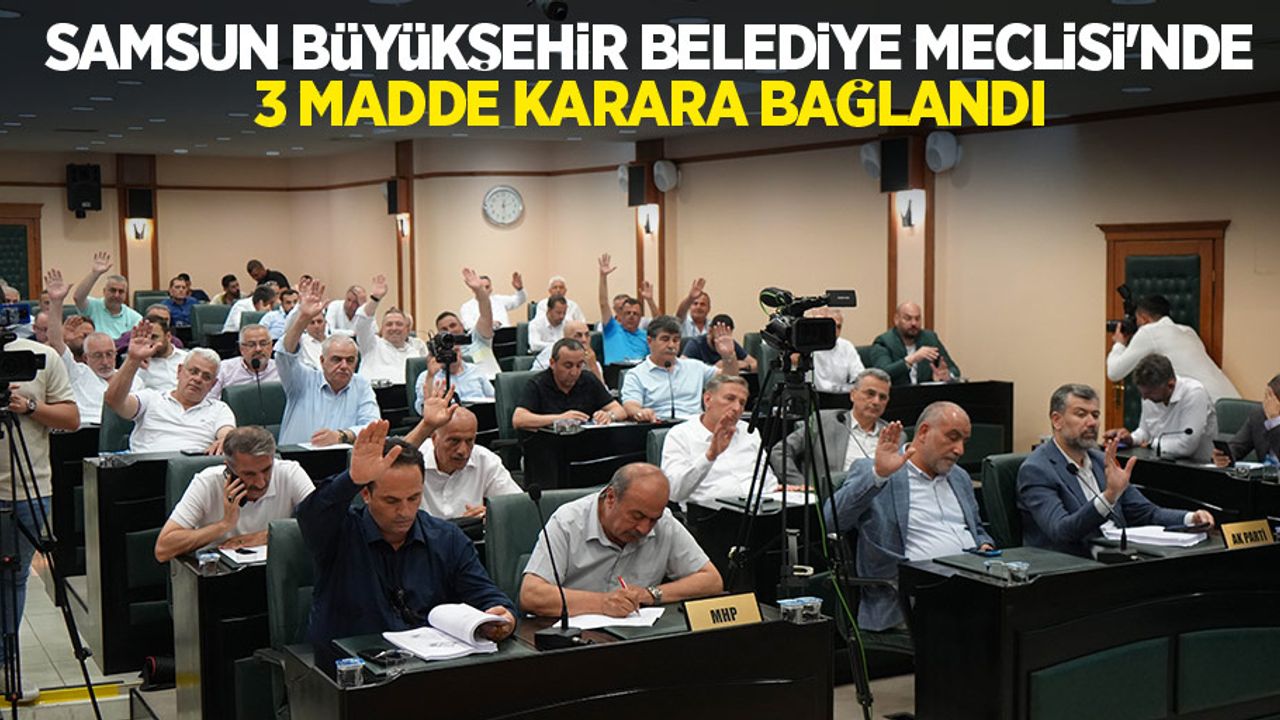 Samsun Büyükşehir Belediye Meclisi’nde 3 madde karara bağlandı