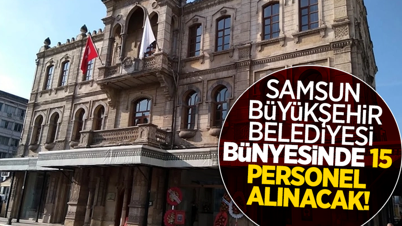 Samsun Büyükşehir Belediyesi bünyesinde 15 personel alınacak!