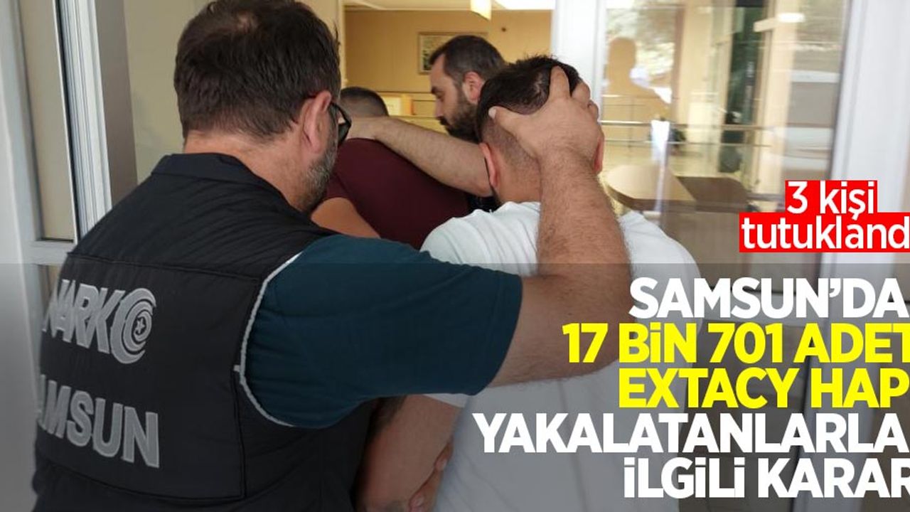 Samsun'da 13 bin 701 adet extacy hap yakalatanlarla ilgili karar: 3 kişi tutuklandı