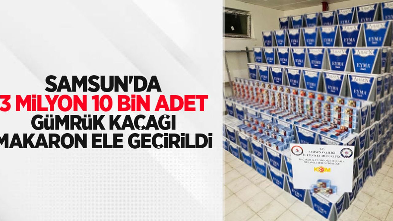 Samsun'da 3 milyon 10 bin adet gümrük kaçağı makaron ele geçirildi