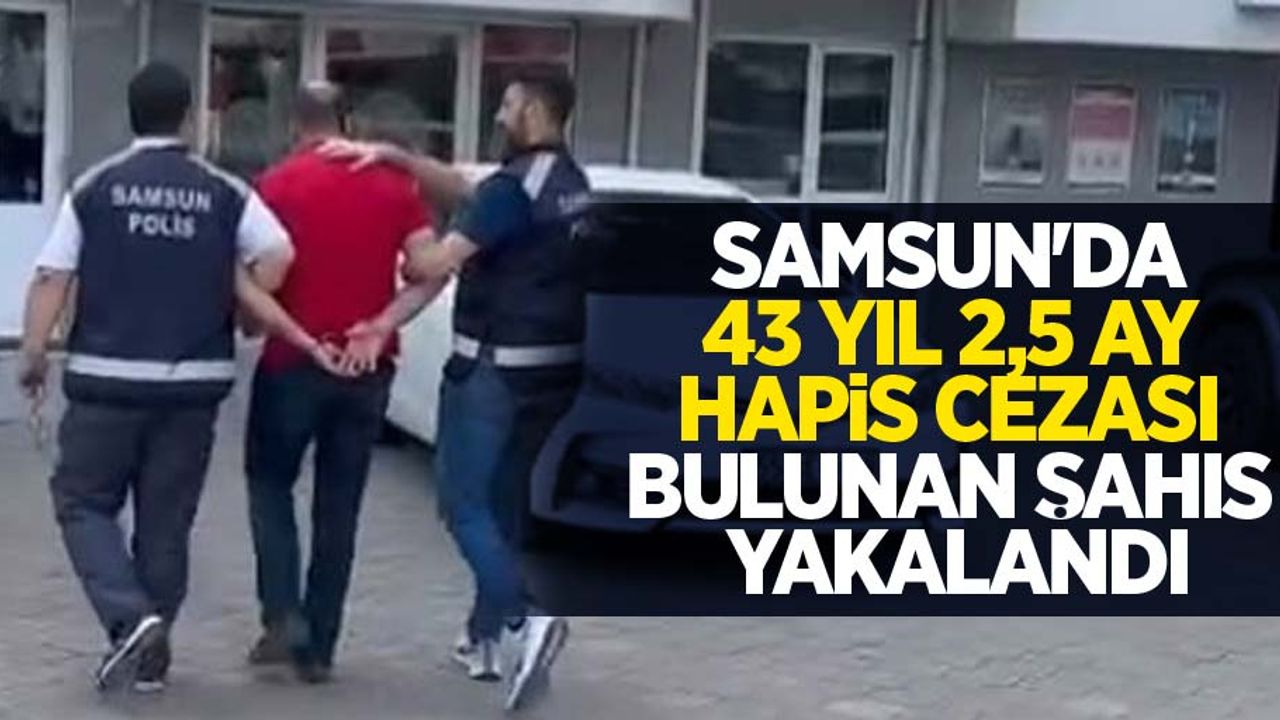 Samsun'da 43 yıl 2,5 ay hapis cezası bulunan şahıs yakalandı