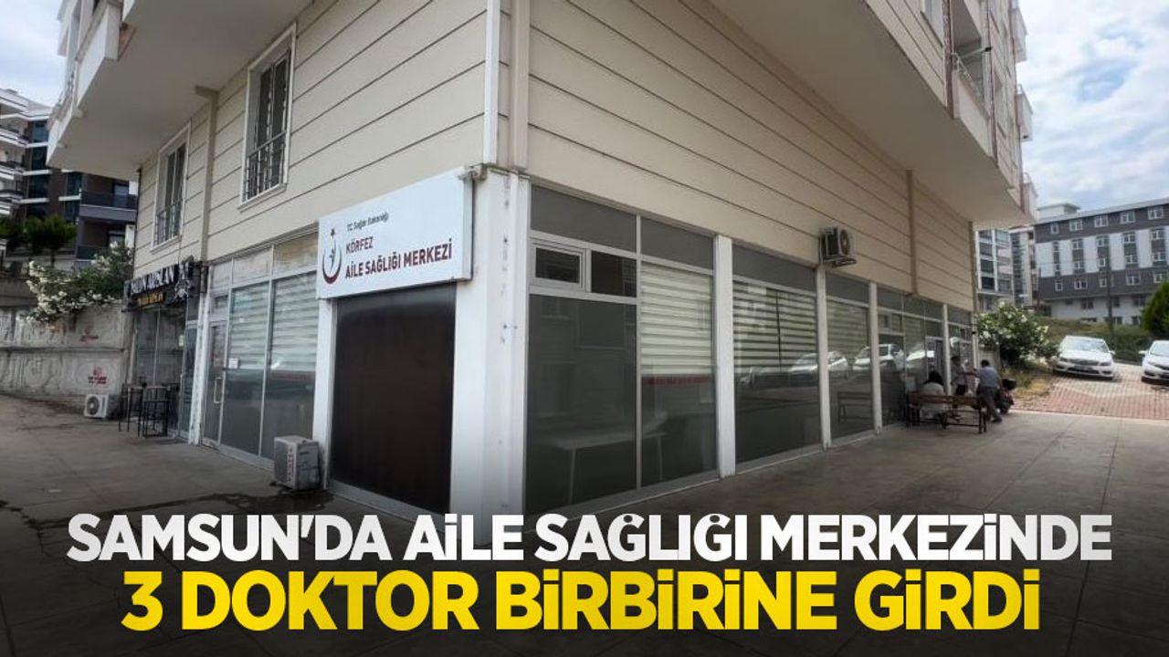 Samsun'da aile sağlığı merkezinde 3 doktor birbirine girdi