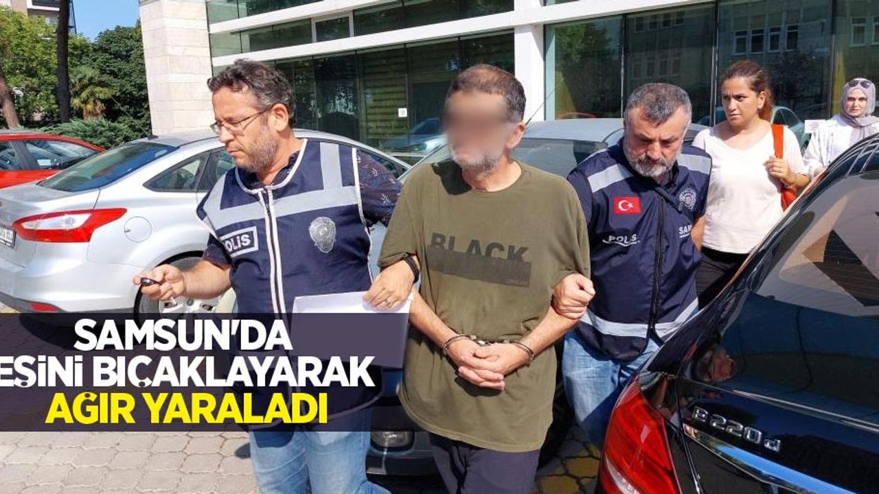 Samsun'da eşini bıçaklayarak ağır yaraladı